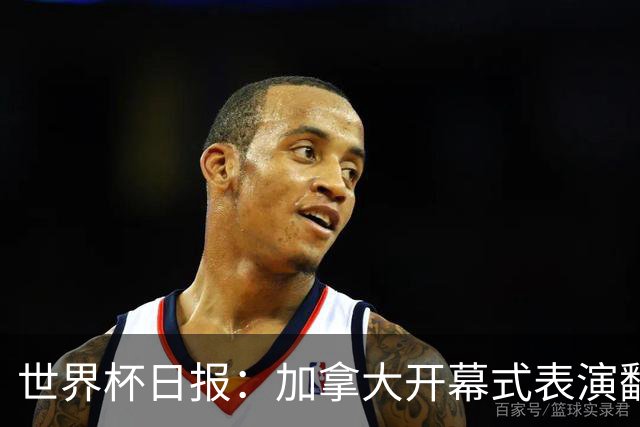 世界杯日报：加拿大开幕式表演翻车 三个东道主首战保持不败
