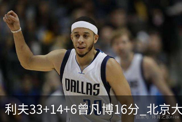 利夫33+14+6曾凡博16分 北京大胜北控22分