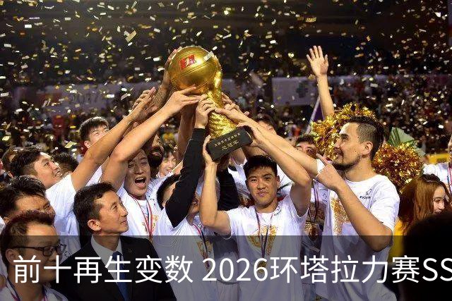 前十再生变数 2026环塔拉力赛SS10直面N39地狱挑战
