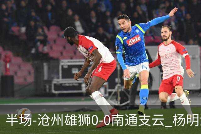 半场-沧州雄狮0-0南通支云 杨明洋破门被吹