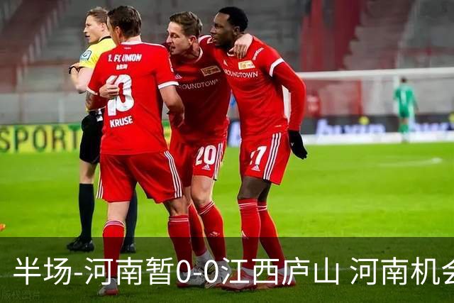 半场-河南暂0-0江西庐山 河南机会寥寥&控球超7成双方均1射正