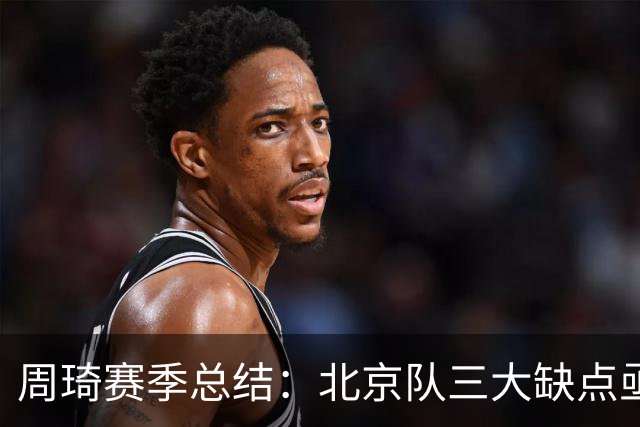 周琦赛季总结：北京队三大缺点亟待解决