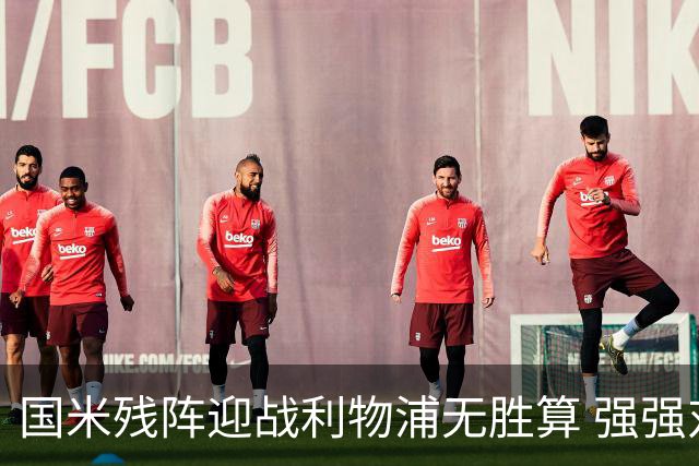 国米残阵迎战利物浦无胜算 强强对话献进球大战