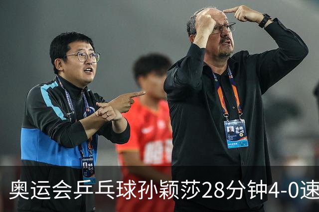 奥运会乒乓球孙颖莎28分钟4-0速胜 赢女单开门红