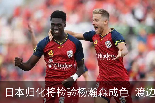 日本归化将检验杨瀚森成色 渡边：有实力击败中国男篮