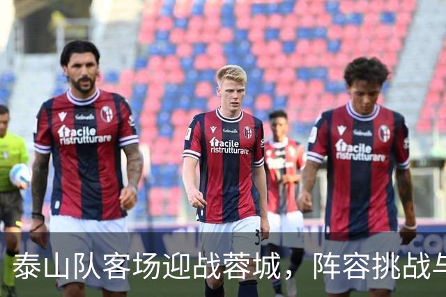 泰山队客场迎战蓉城，阵容挑战与战术考验并存