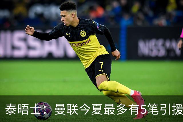 泰晤士：曼联今夏最多有5笔引援，年轻人下赛季也将获得更多机会