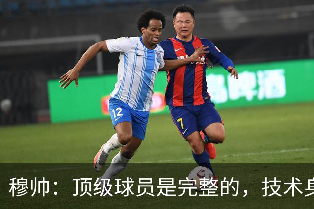 穆帅：顶级球员是完整的，技术身体精神都出色，同时也是团队球员