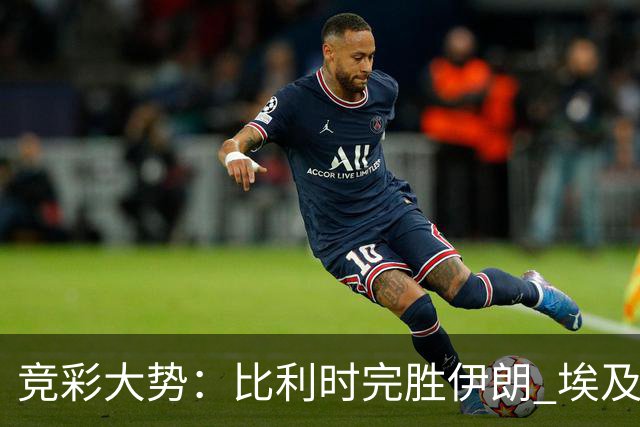 竞彩大势：比利时完胜伊朗 埃及赢球可期