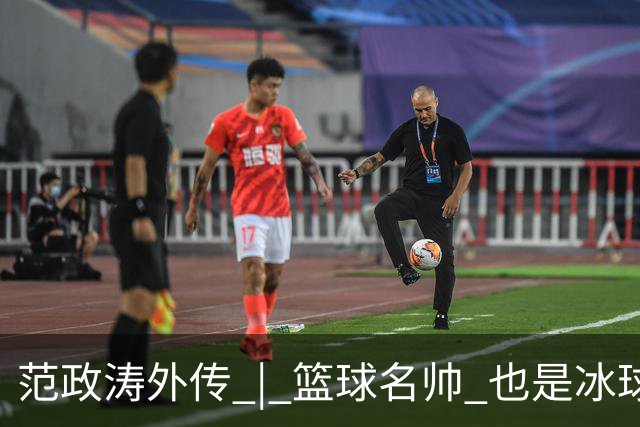 范政涛外传 | 篮球名帅 也是冰球名帅