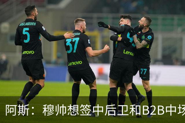 阿斯：穆帅想签中后卫和B2B中场，巴斯托尼、恩佐和M费都是目标
