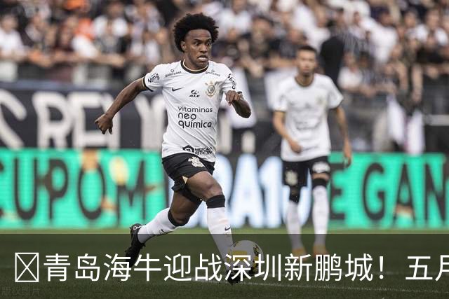 🧡青岛海牛迎战深圳新鹏城！五月的收官之战你准备好了吗？