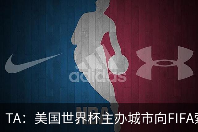 TA：美国世界杯主办城市向FIFA索要承诺款项，后者拒绝置评